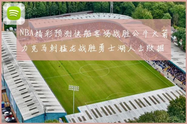 NBA精彩预测快船客场战胜公牛火箭力克马刺猛龙战胜勇士湖人击败掘金