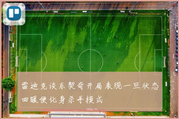 雷迪克谈东契奇开局表现一旦状态回暖便化身杀手模式