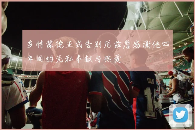 多特蒙德正式告别厄兹詹感谢他四年间的无私奉献与热爱