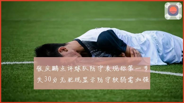张庆鹏点评球队防守表现称第一节失30分无犯规显示防守软弱需加强