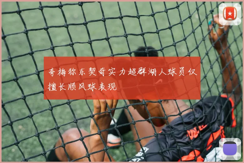 夸梅称东契奇实力超群湖人球员仅擅长顺风球表现