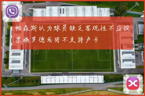 帕森斯认为球员缺乏客观性不应投票施罗德或将不支持卢卡