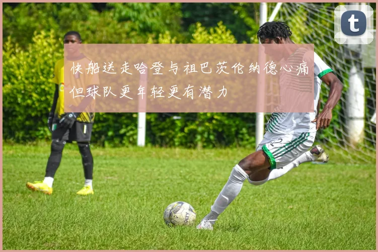 快船送走哈登与祖巴茨伦纳德心痛但球队更年轻更有潜力