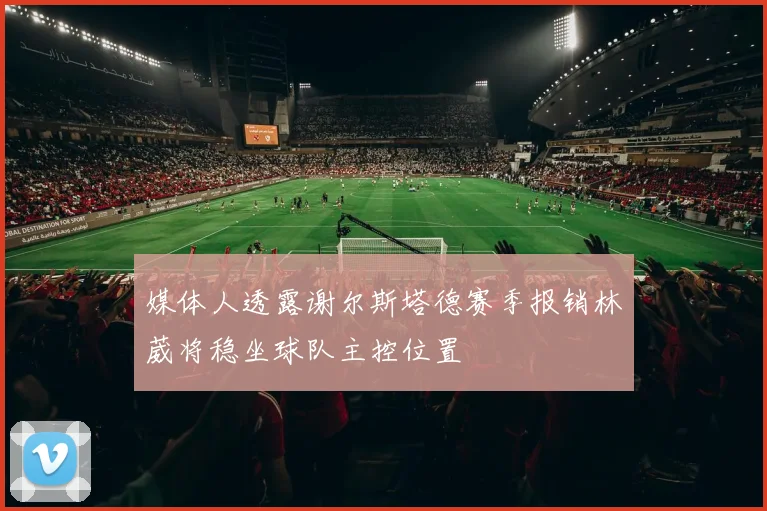 媒体人透露谢尔斯塔德赛季报销林葳将稳坐球队主控位置