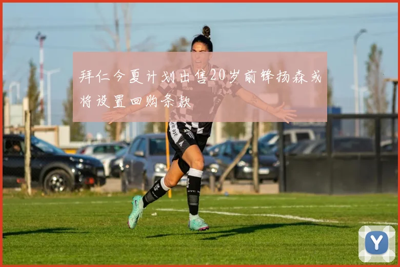 拜仁今夏计划出售20岁前锋扬森或将设置回购条款